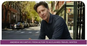 Andrew McCarthy: From Actor to Acclaimed Travel Writer