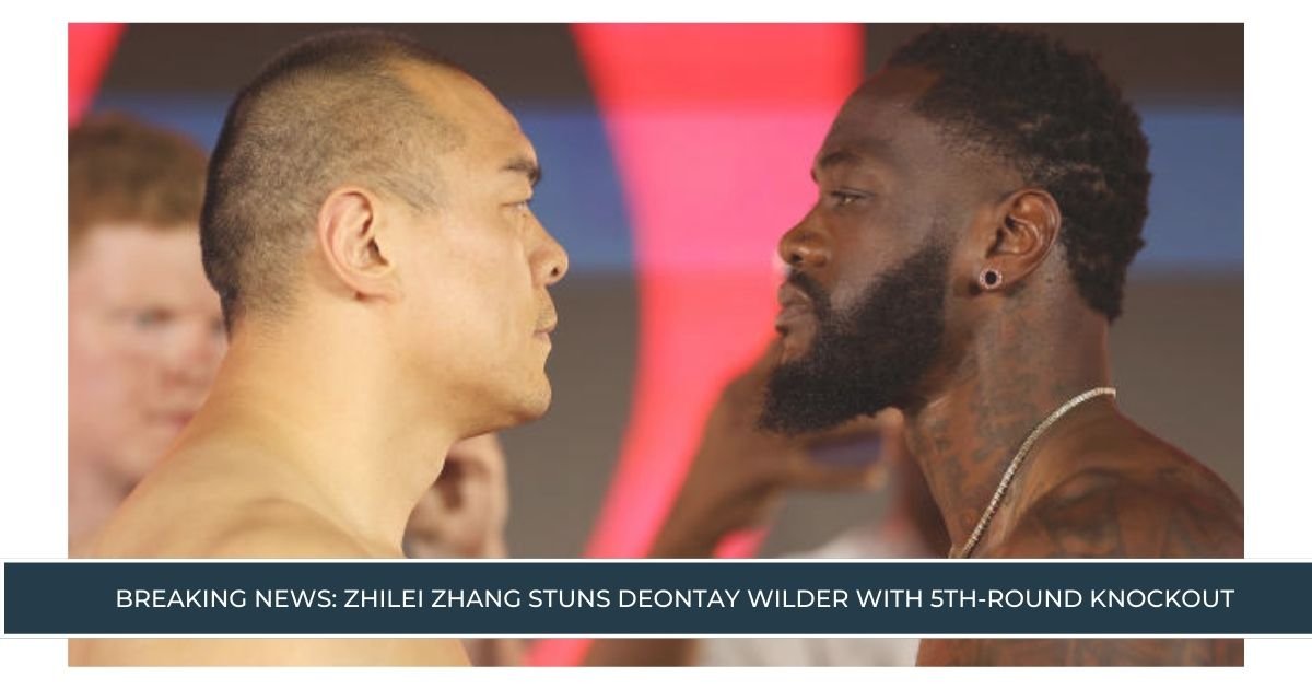 Breaking News: Zhilei Zhang Stuns Deontay Wilder with 5th-Round Knockout