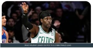 Jrue Holiday Leads Celtics to 2-0 NBA Finals Lead