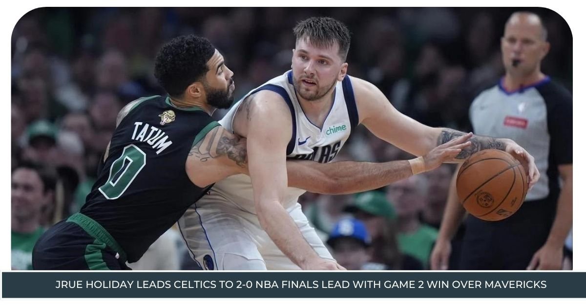 Jrue Holiday Leads Celtics to 2-0 NBA Finals Lead with Game 2 Win Over Mavericks