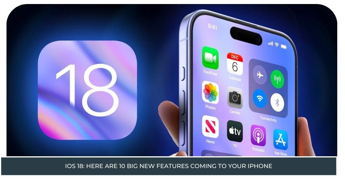 iOS 18: Here are 10 Big New Features Coming to Your iPhone