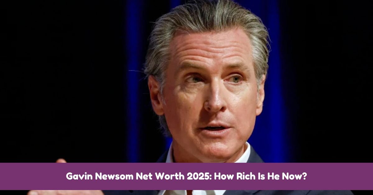 Gavin Newsom Net Worth 2025: How Rich Is He Now?